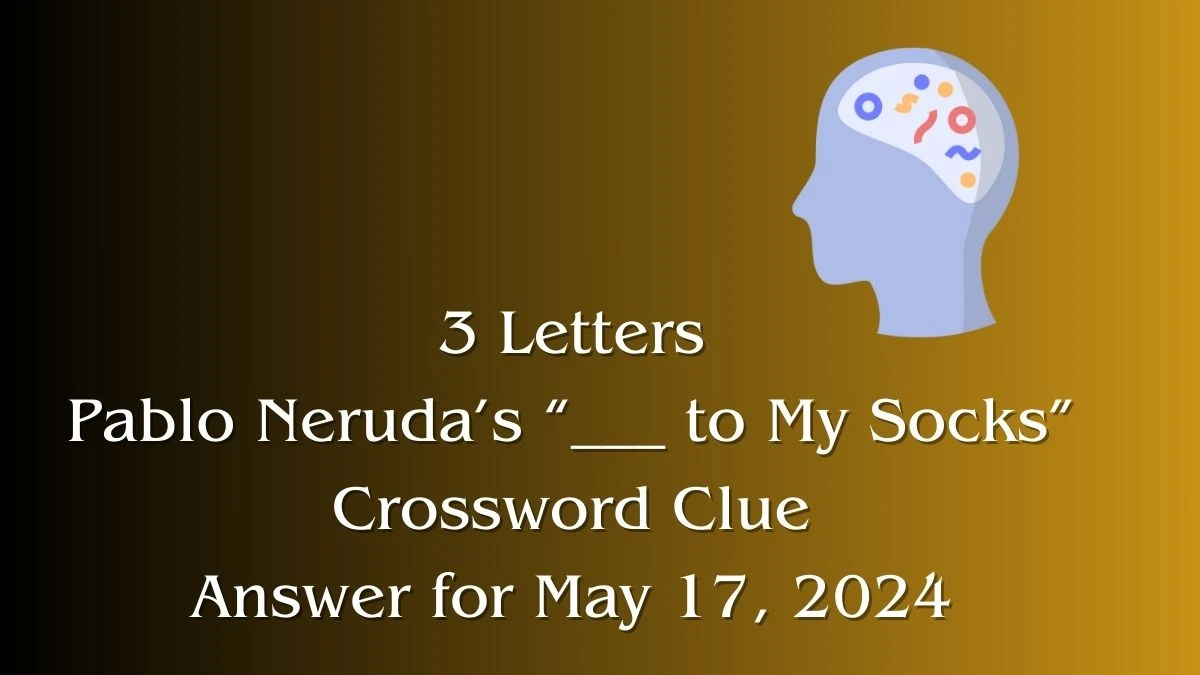 3 Letters Pablo Neruda’s “___ to My Socks” Crossword Clue Answer for May 17, 2024