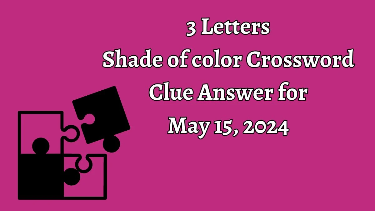 3 Letters Shade of color Crossword Clue Answer for May 15, 2024
