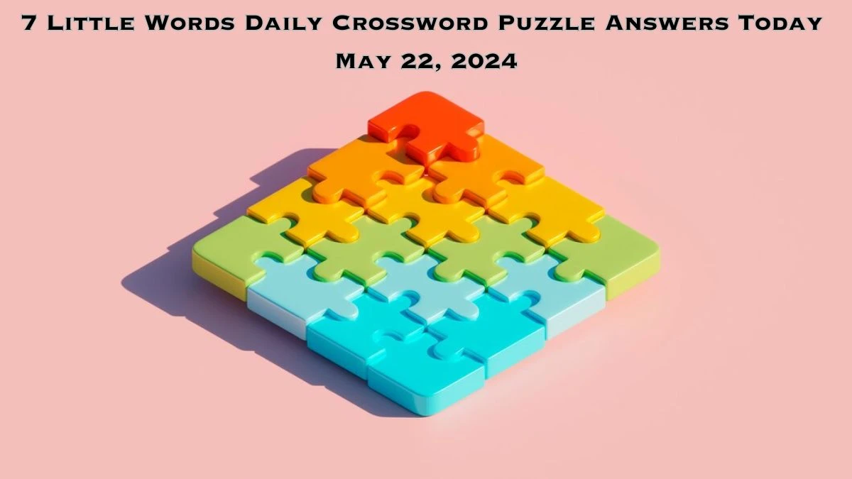 7 Little Words Daily Crossword Puzzle Answers Today May 22, 2024
