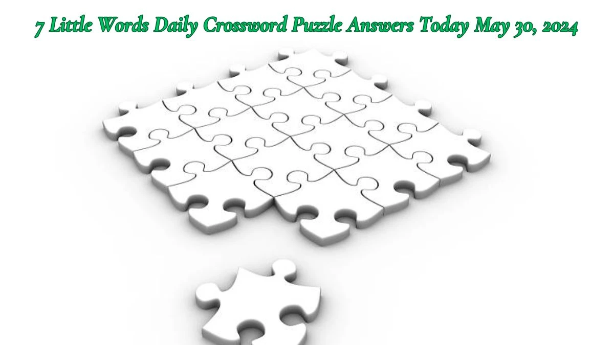 7 Little Words Daily Crossword Puzzle Answers Today May 30, 2024
