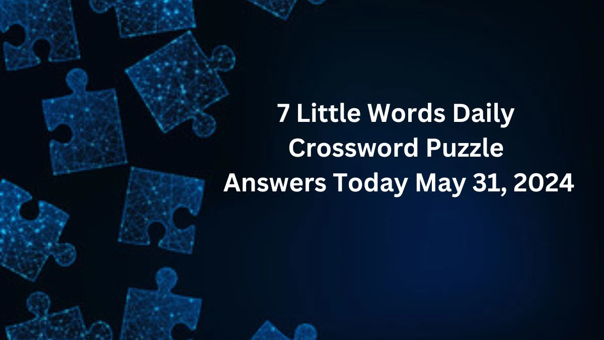 7 Little Words Daily Crossword Puzzle Answers Today May 31, 2024