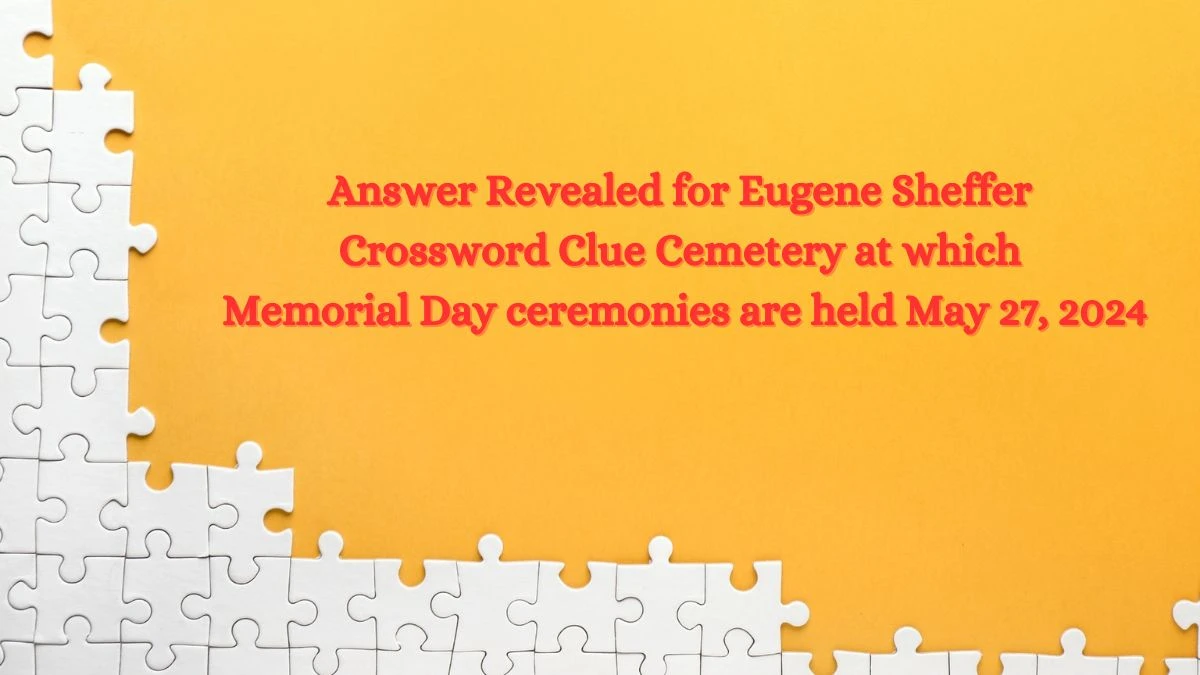 Answer Revealed for Eugene Sheffer Crossword Clue Cemetery at which Memorial Day ceremonies are held May 27, 2024