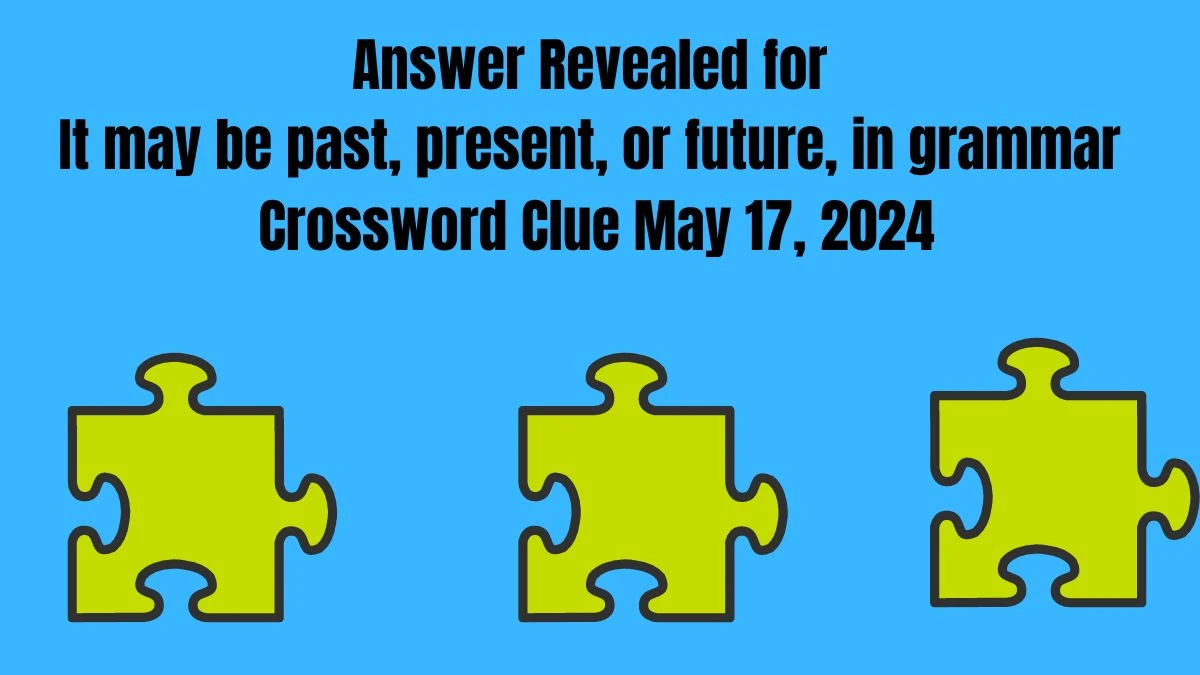 Answer Revealed for It may be past, present, or future, in grammar Crossword Clue May 17, 2024