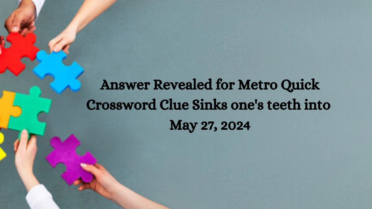 Answer Revealed for Metro Quick Crossword Clue Sinks one's teeth into May 27, 2024