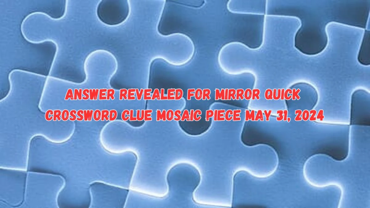 Answer Revealed for Mirror Quick Crossword Clue Mosaic Piece May 31, 2024