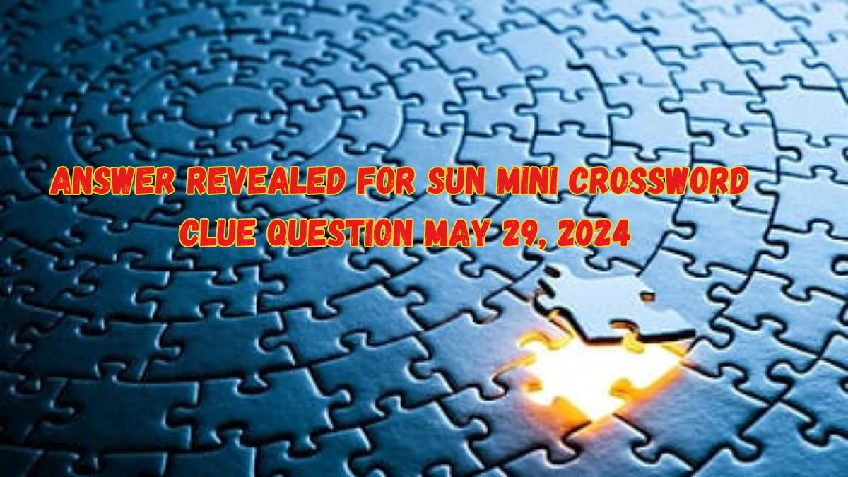Answer Revealed for Sun Mini Crossword Clue Question May 29, 2024