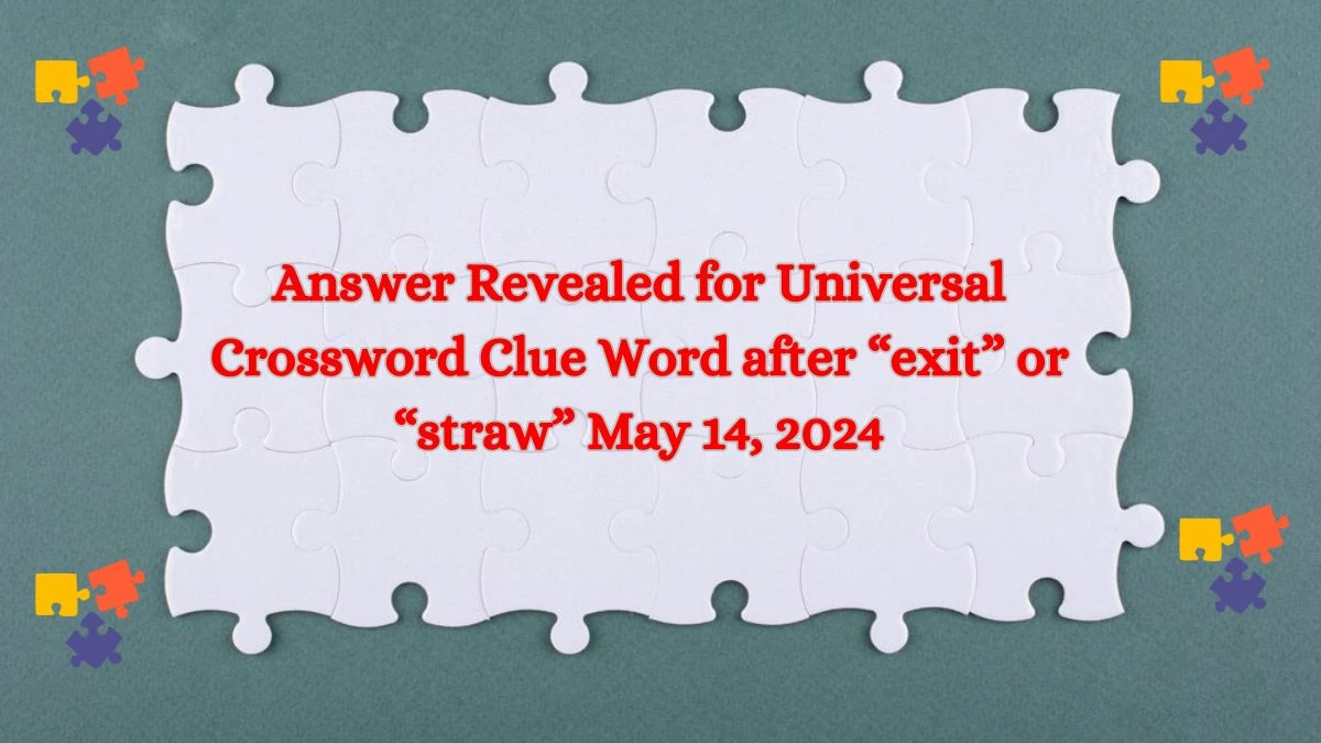 Answer Revealed for Universal Crossword Clue Word after “exit” or “straw” May 14, 2024