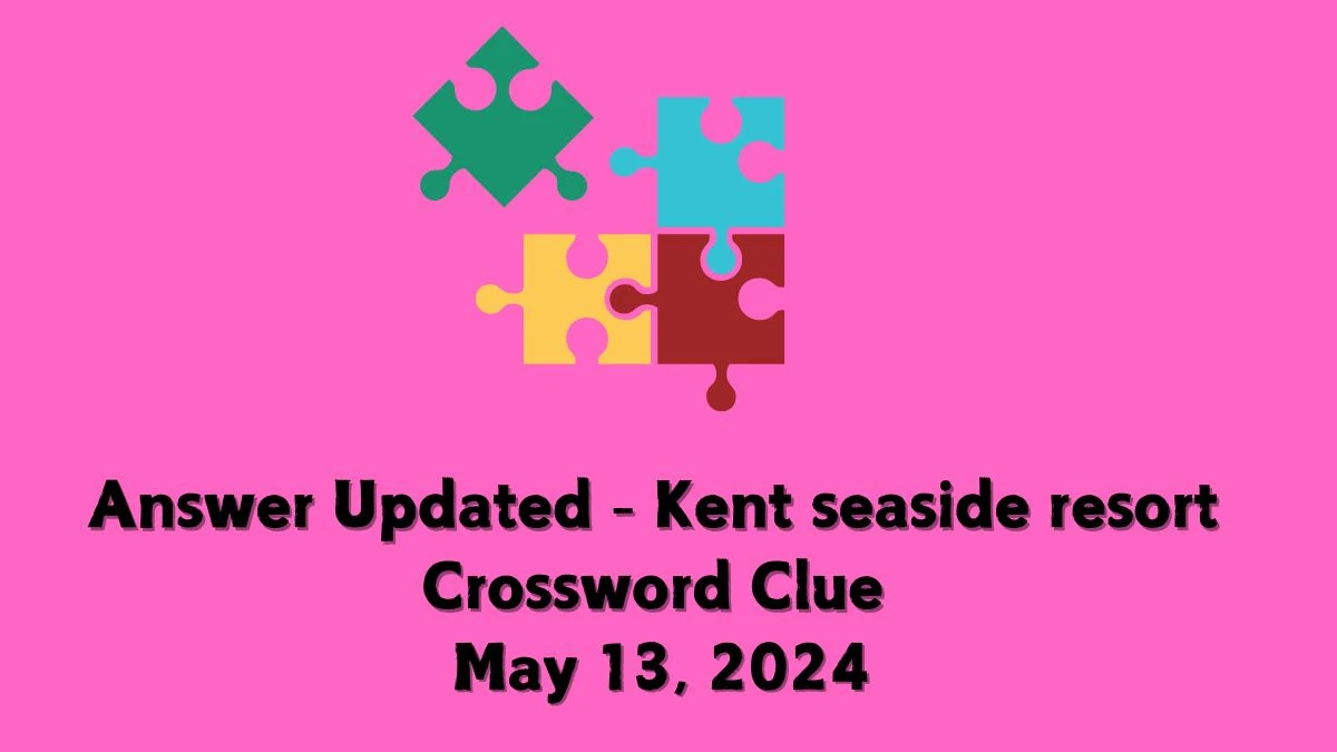 Answer Updated - Kent seaside resort Crossword Clue May 13, 2024