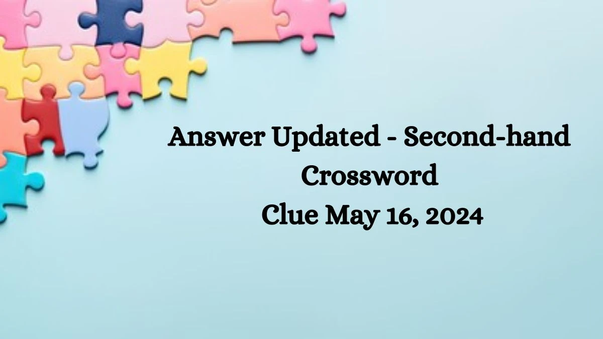 Answer Updated - Second-hand Crossword Clue May 16, 2024