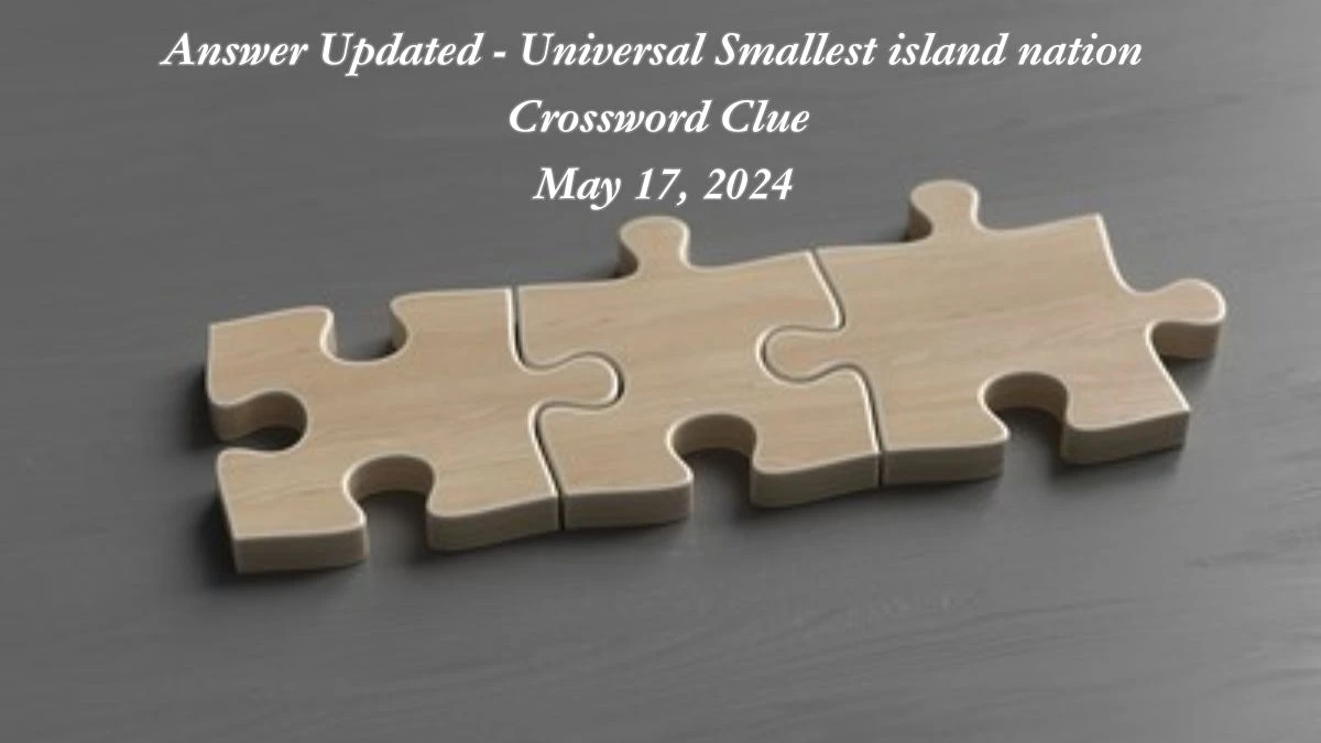 Answer Updated - Universal Smallest island nation  Crossword Clue May 17, 2024