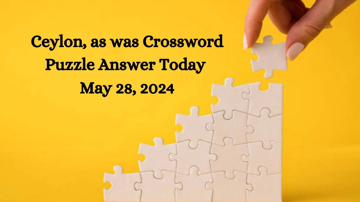 Ceylon, as was Crossword Puzzle Answer Today May 28, 2024