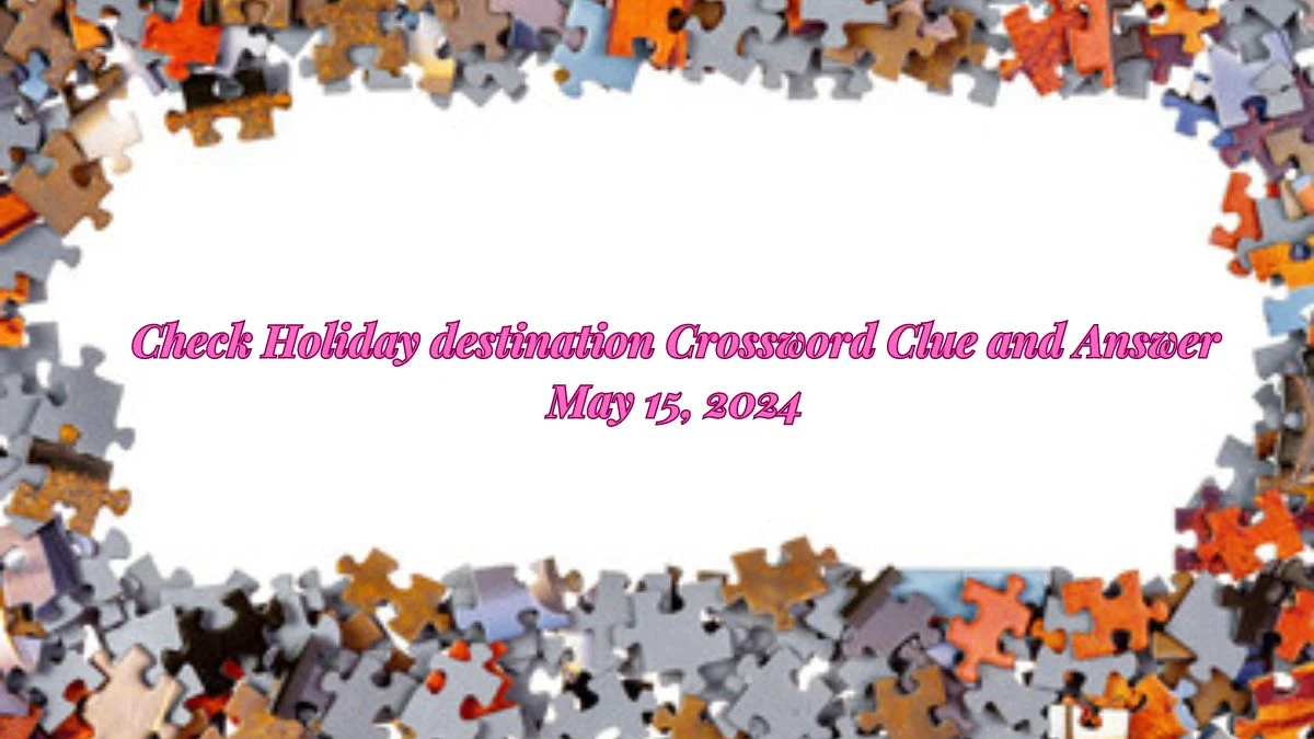 Check Holiday destination Crossword Clue and Answer May 15, 2024 