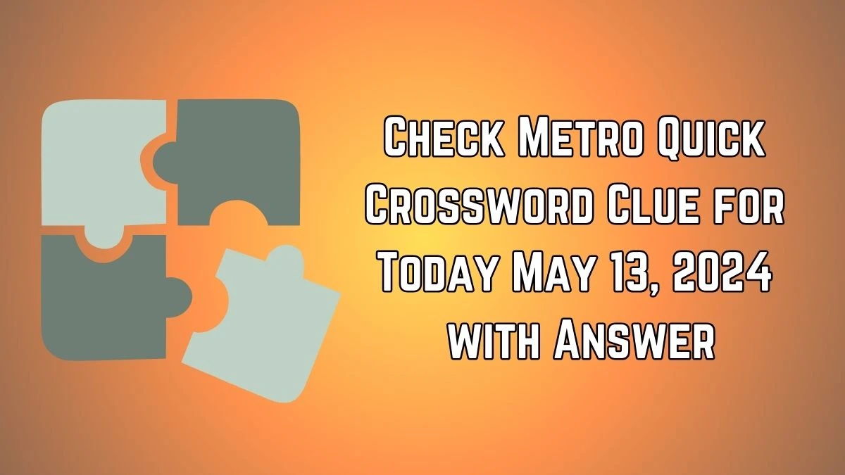 Check Metro Quick Crossword Clue for Today May 13, 2024 with Answer