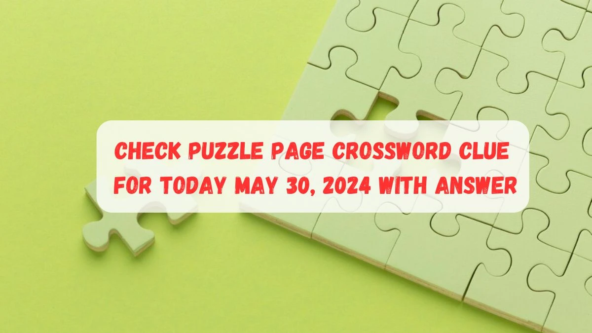 Check Puzzle Page Crossword Clue for Today May 30, 2024 with Answer
