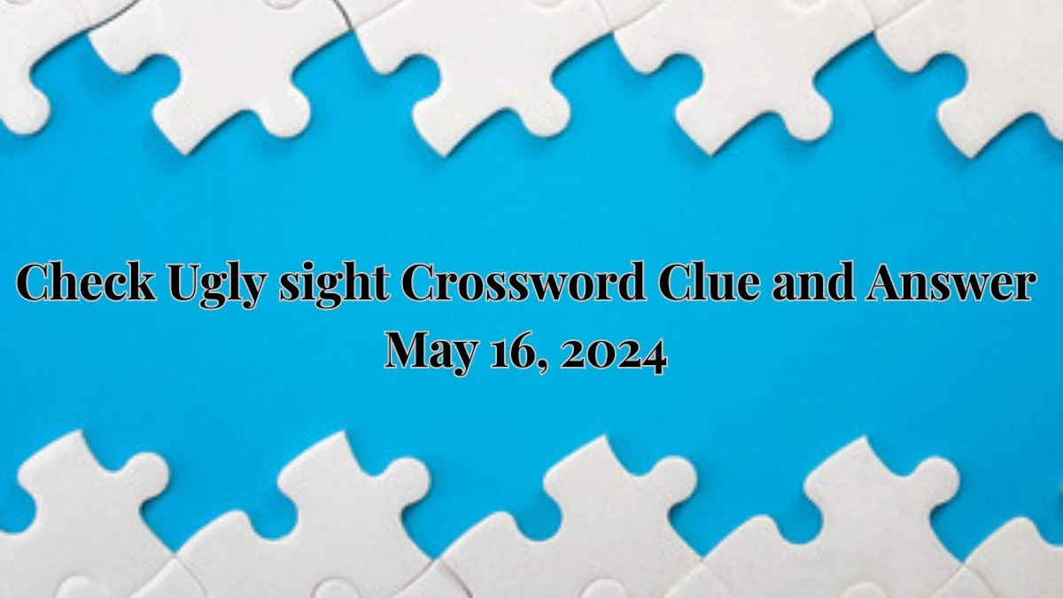 Check Ugly sight Crossword Clue and Answer May 16, 2024 