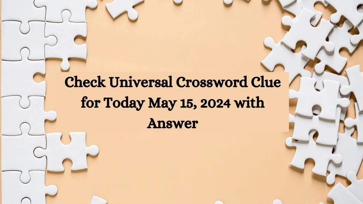 Check Universal Crossword Clue for Today May 15, 2024 with Answer