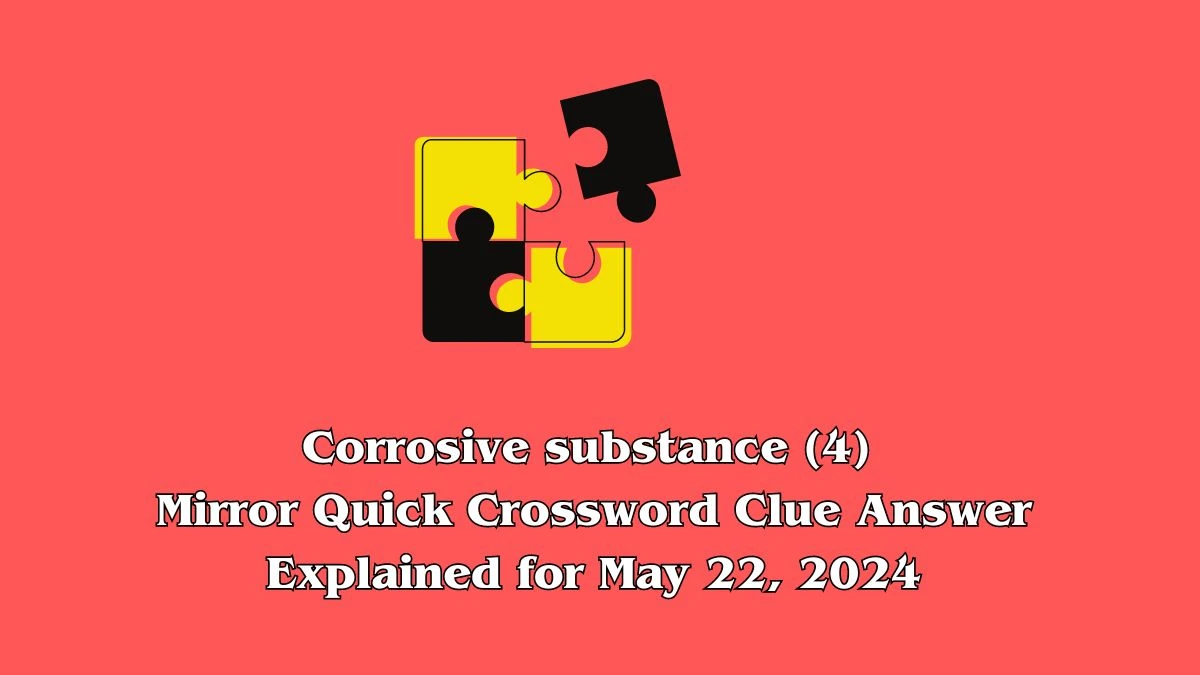 Corrosive substance (4) Mirror Quick Crossword Clue Answer Explained for May 22, 2024