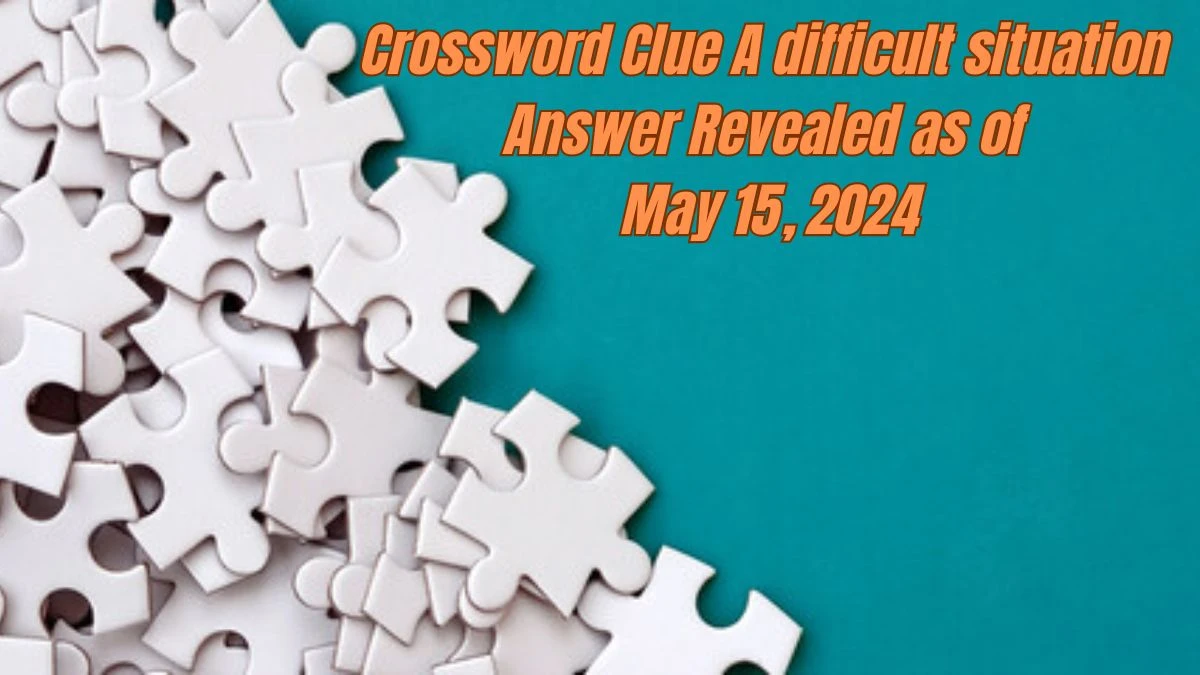 Crossword Clue A difficult situation Answer Revealed as of May 15, 2024