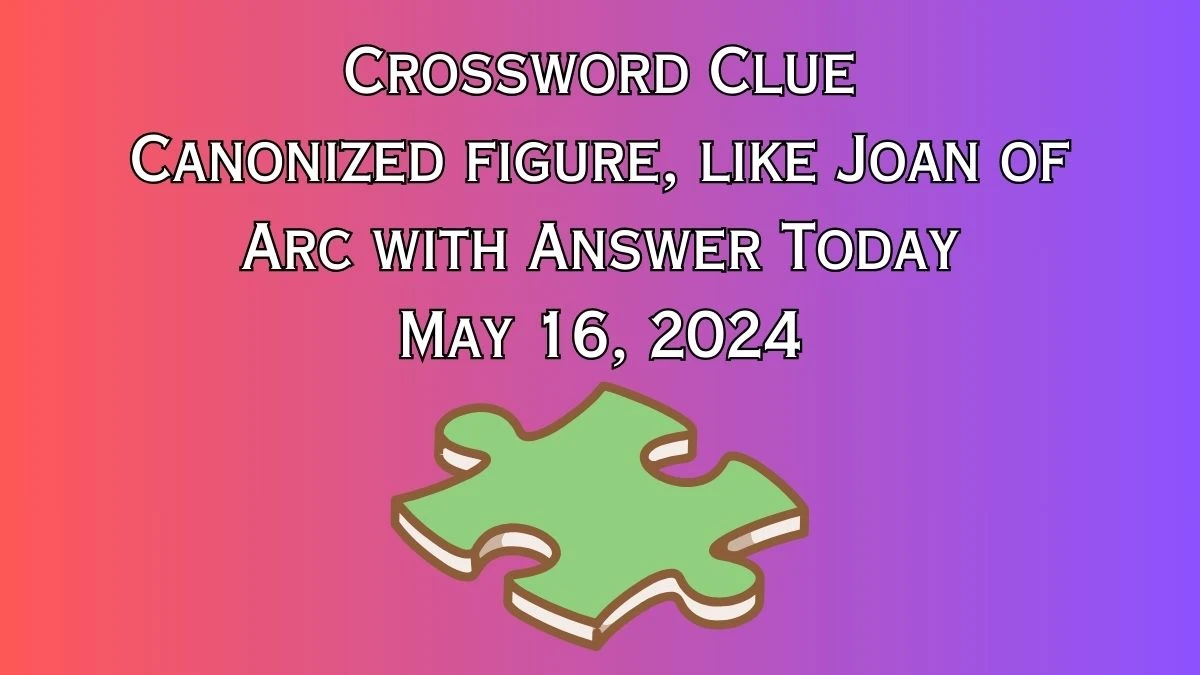 Crossword Clue Canonized figure, like Joan of Arc with Answer Today May 16, 2024