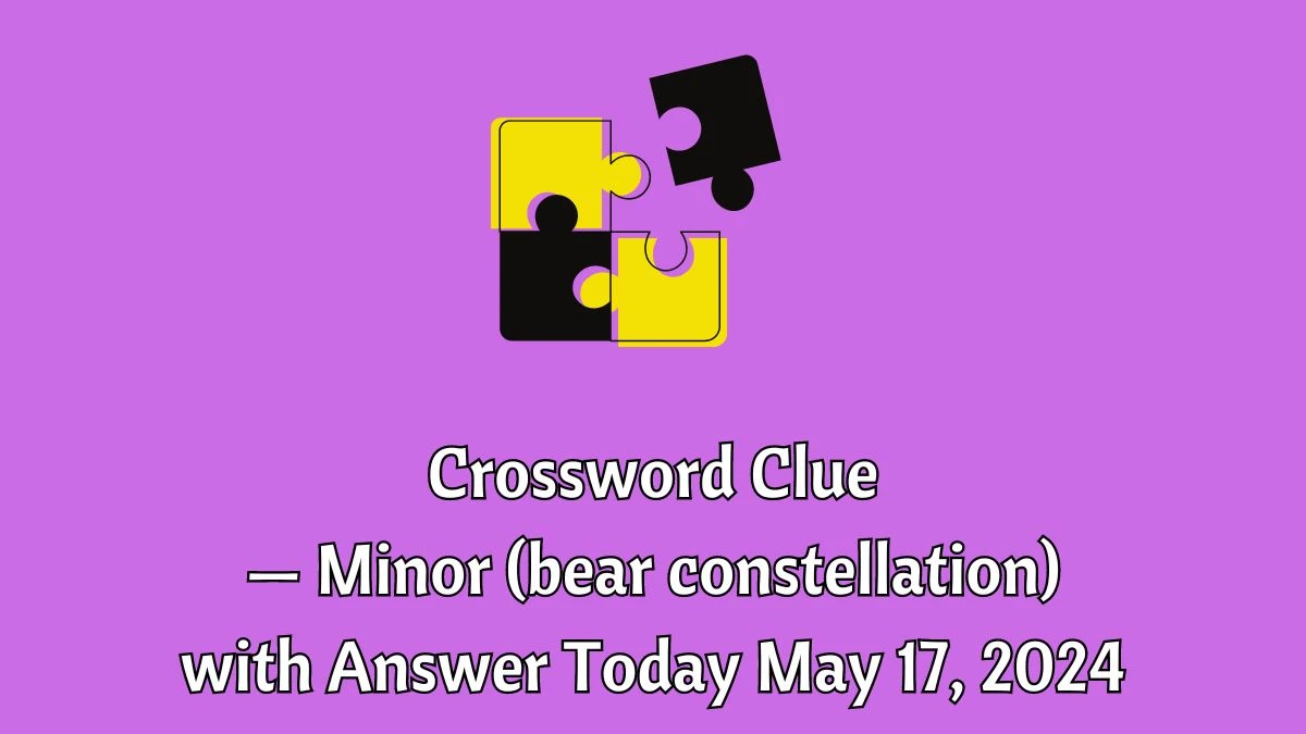 Crossword Clue — Minor (bear constellation) with Answer Today May 17, 2024