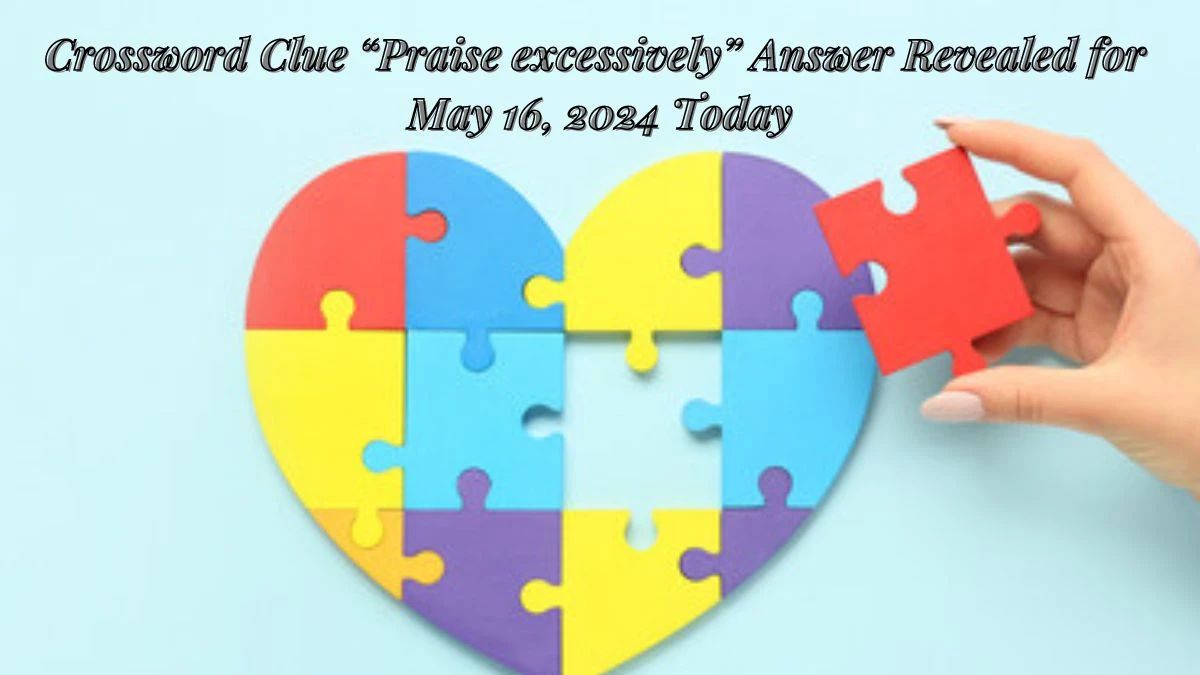 Crossword Clue “Praise excessively” Answer Revealed for May 16, 2024 Today