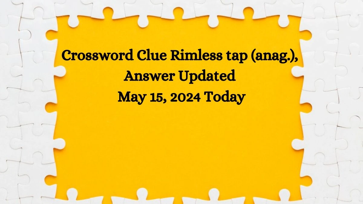 Crossword Clue Rimless tap (anag.), Answer Updated May 15, 2024 Today