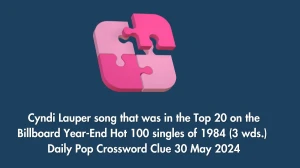 Cyndi Lauper song that was in the Top 20 on the Billboard Year-End Hot 100 singles of 1984 (3 wds.) Daily Pop Crossword Clue 30 May 2024