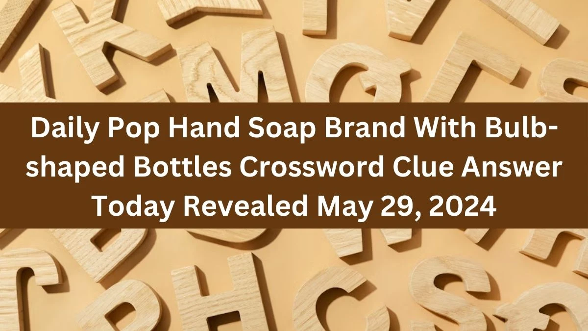 Daily Pop Hand Soap Brand With Bulb-shaped Bottles Crossword Clue Answer Today Revealed May 29, 2024