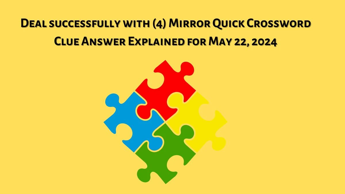 Deal successfully with (4) Mirror Quick Crossword Clue Answer Explained for May 22, 2024