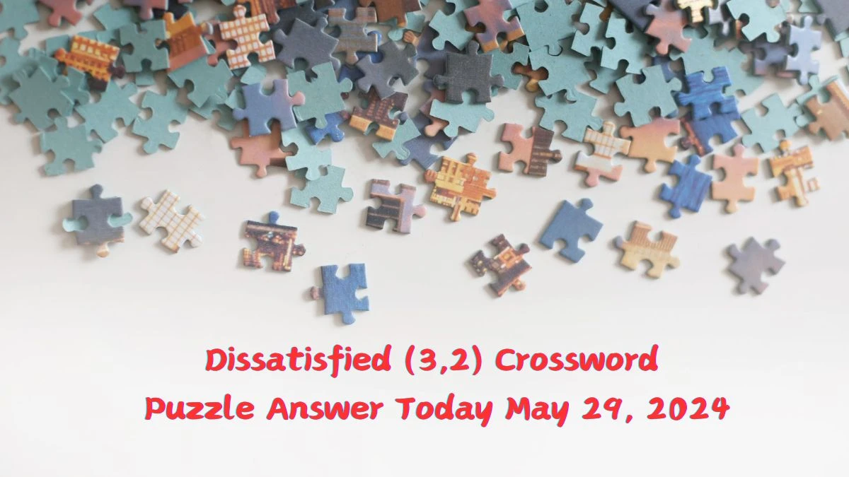 Dissatisfied (3,2) Crossword Puzzle Answer Today May 29, 2024