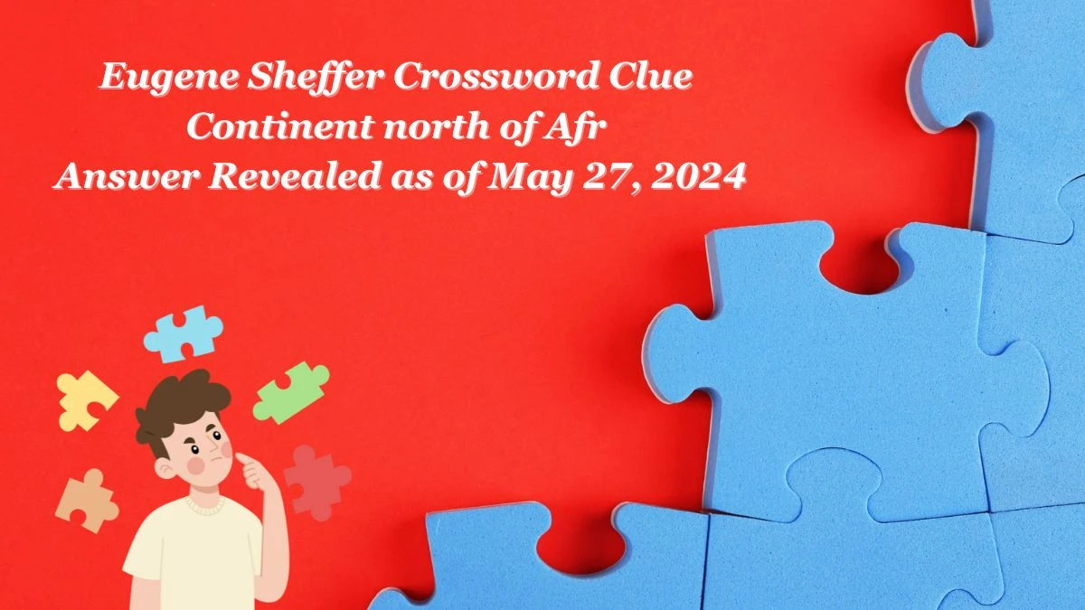 Eugene Sheffer Crossword Clue Continent north of Afr Answer Revealed as of May 27, 2024