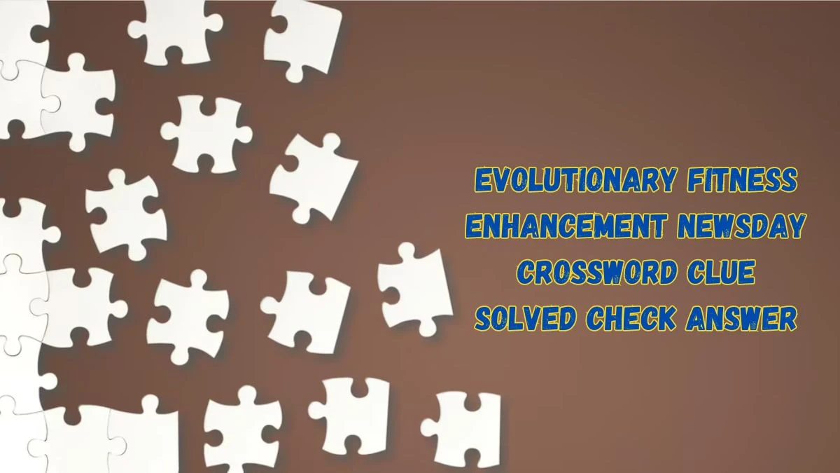 Evolutionary fitness enhancement Newsday Crossword Clue Solved Check Answer