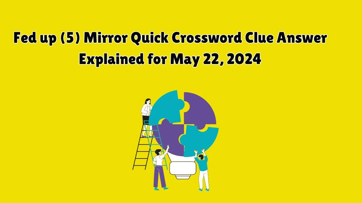 Fed up (5) Mirror Quick Crossword Clue Answer Explained for May 22, 2024
