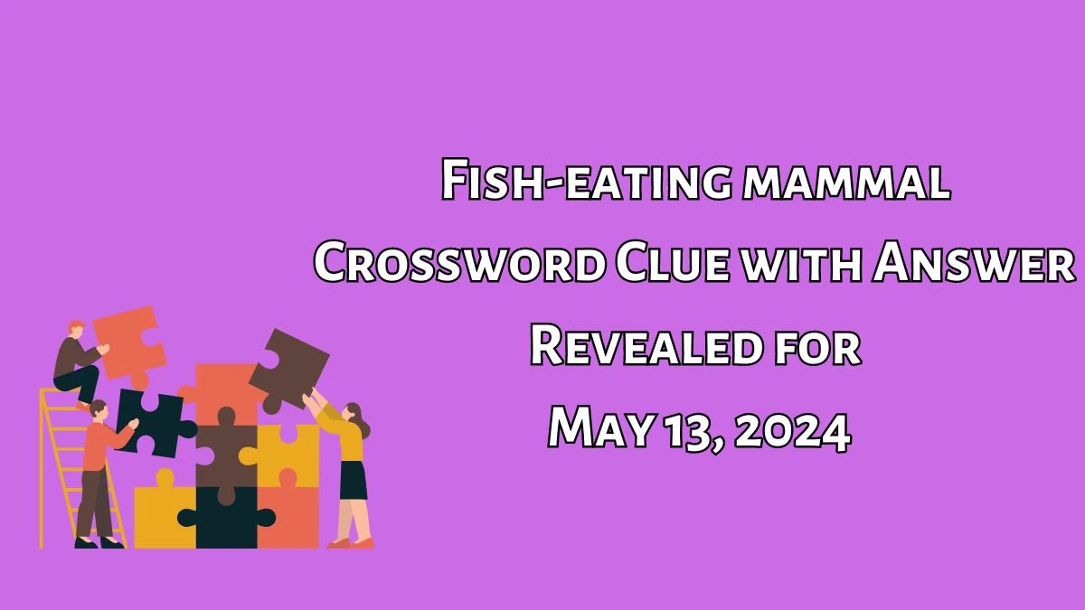 Fish-eating mammal Crossword Clue with Answer Revealed for May 13, 2024