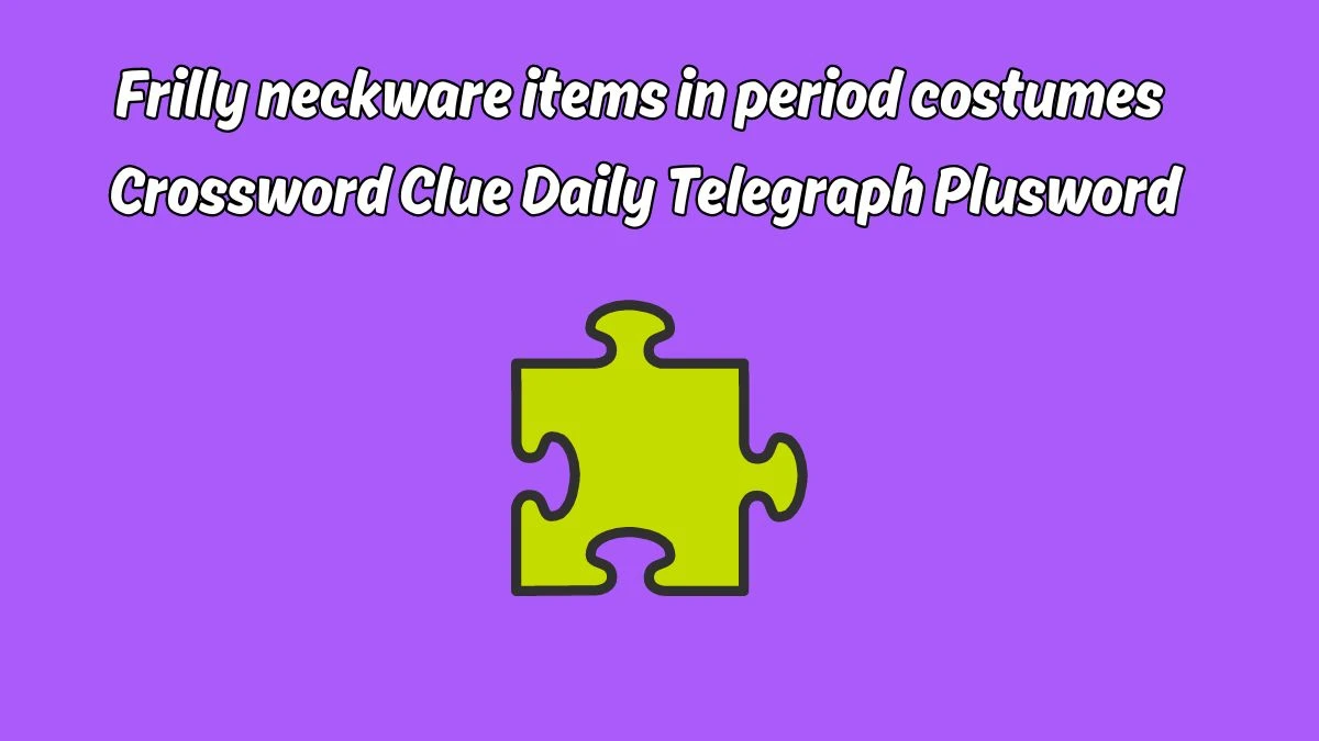 Frilly neckware items in period costumes Crossword Clue Daily Telegraph Plusword