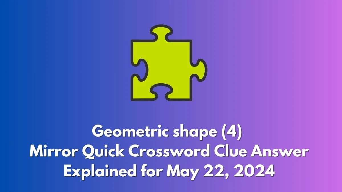 Geometric shape (4) Mirror Quick Crossword Clue Answer Explained for May 22, 2024