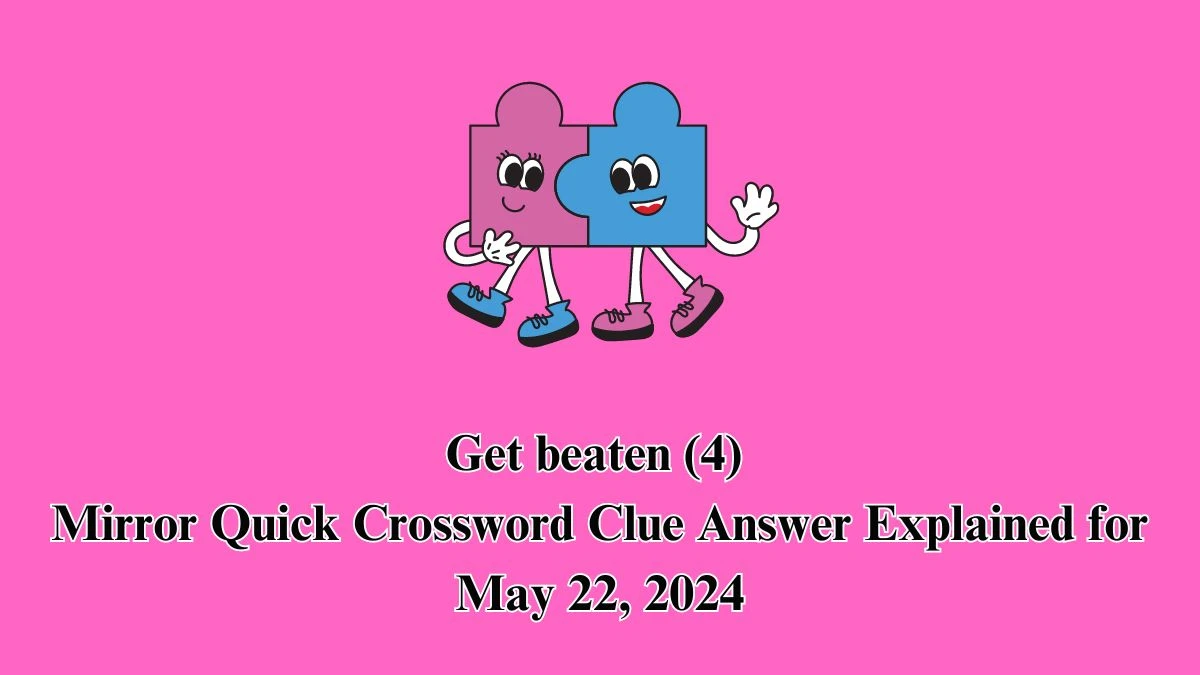 Get beaten (4) Mirror Quick Crossword Clue Answer Explained for May 22, 2024