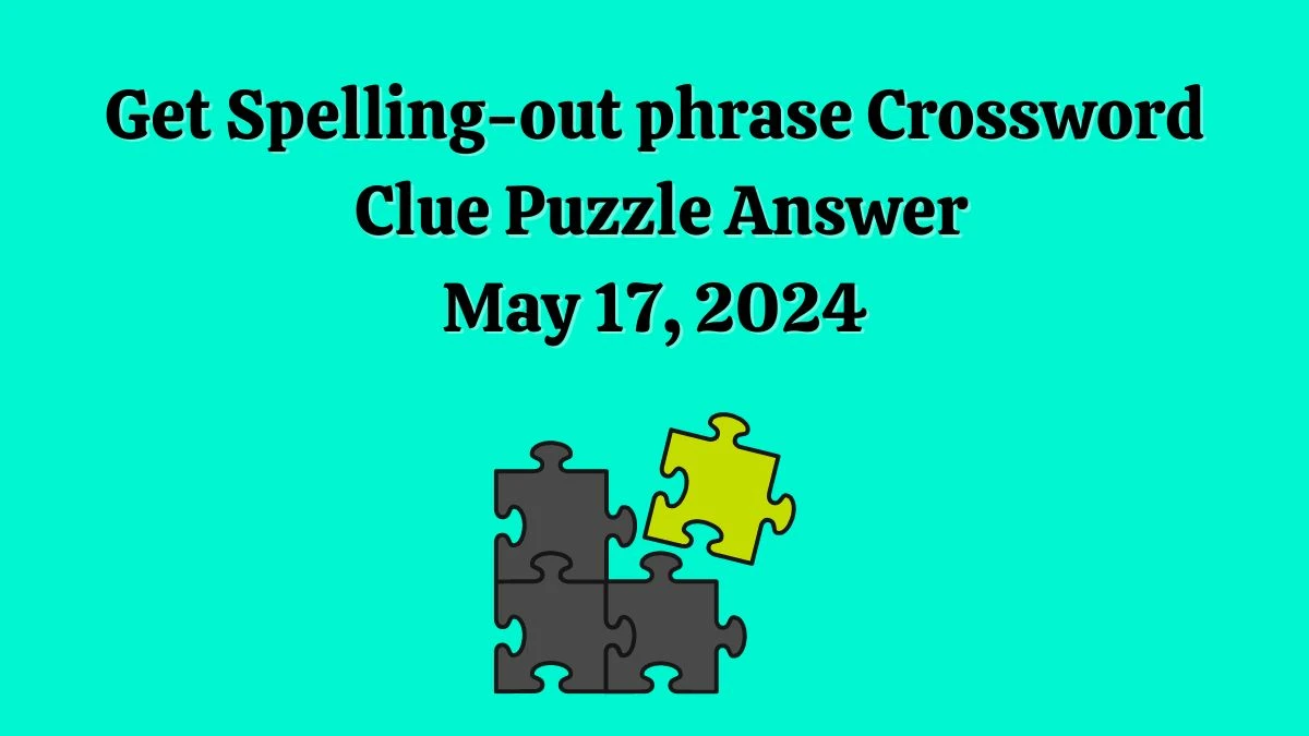 Get Spelling-out phrase Crossword Clue Puzzle Answer May 17, 2024