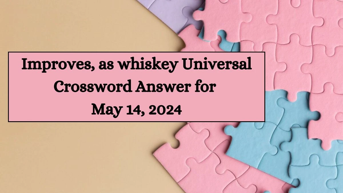Improves, as whiskey Universal Crossword Answer for May 14, 2024