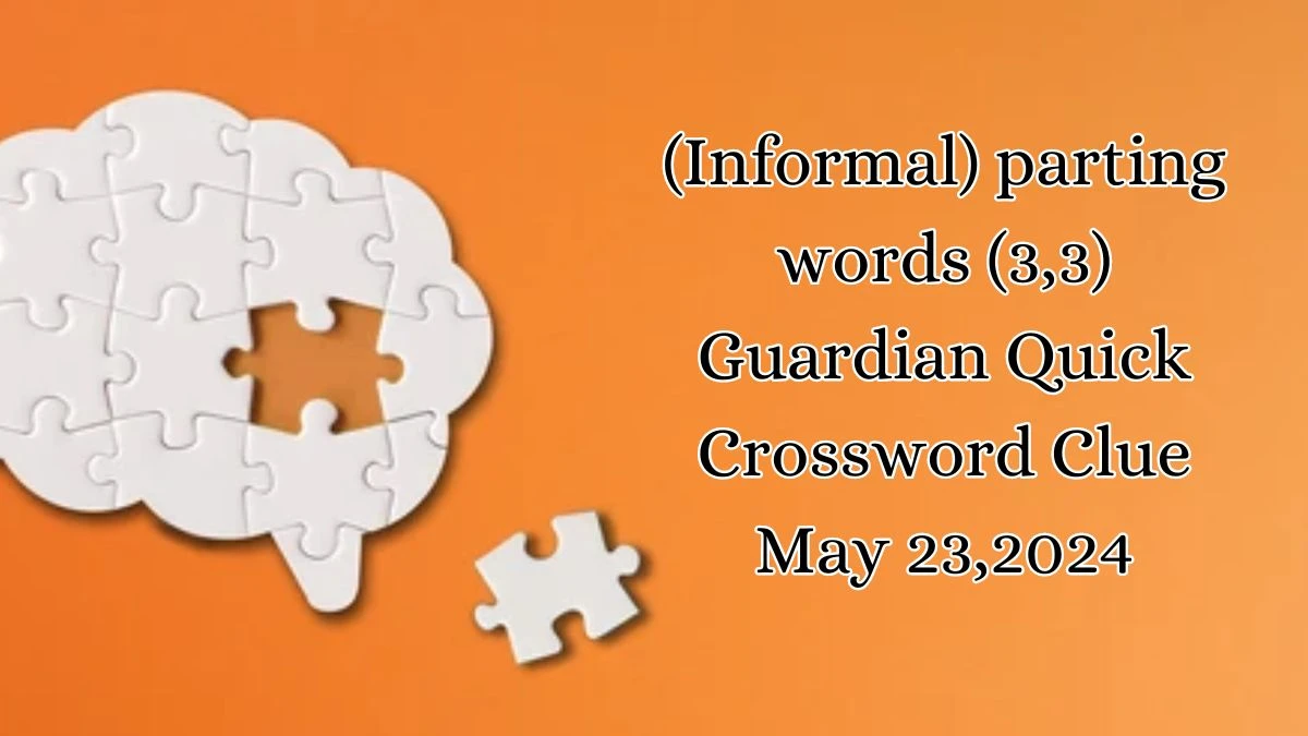 (Informal) parting words (3,3) Guardian Quick Crossword Clue as of May 23,2024