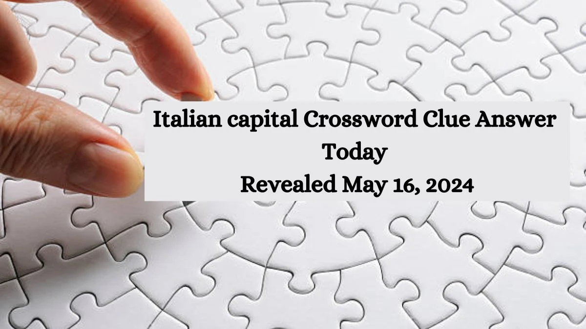 Italian capital Crossword Clue Answer Today Revealed May 16, 2024