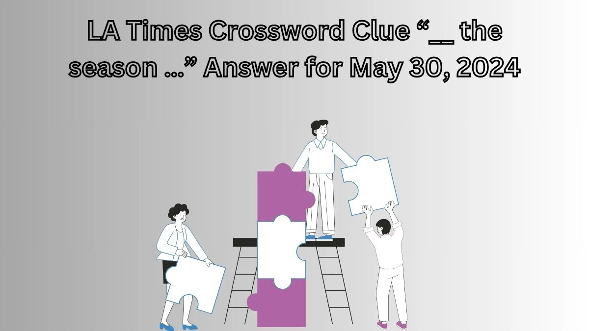 LA Times Crossword Clue “__ the season …” Answer for May 30, 2024
