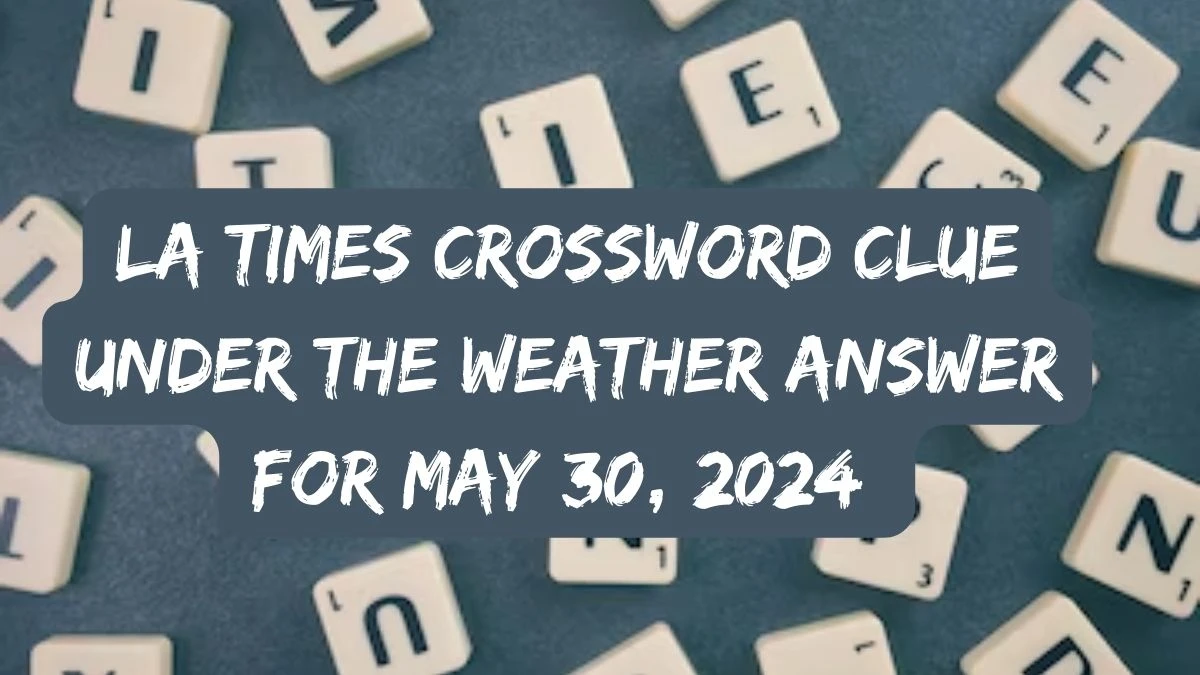 LA Times Crossword Clue Under The Weather Answer For May 30, 2024