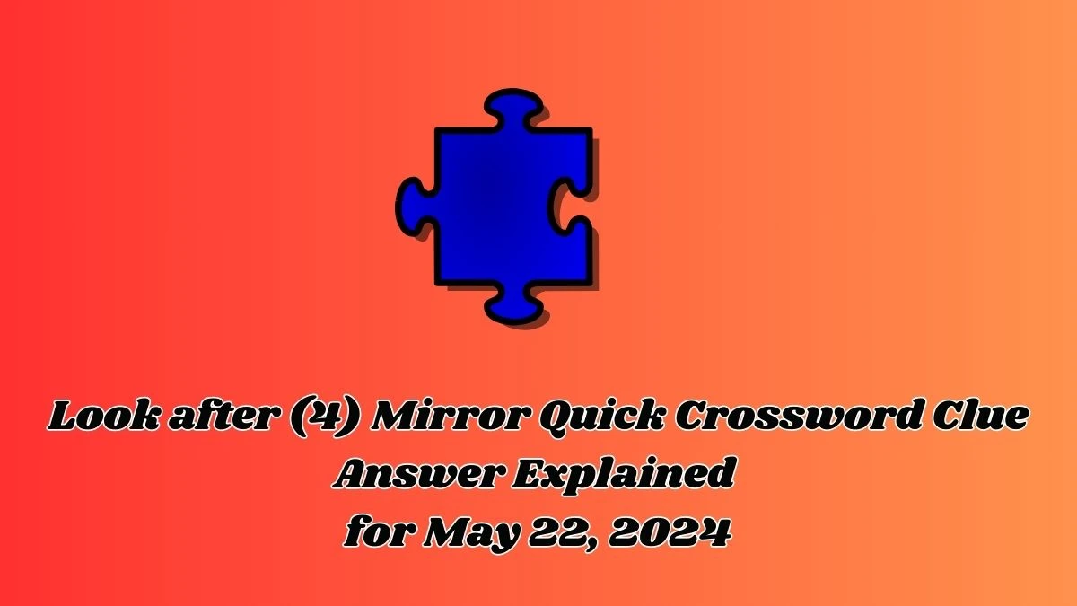 Look after (4) Mirror Quick Crossword Clue Answer Explained for May 22, 2024