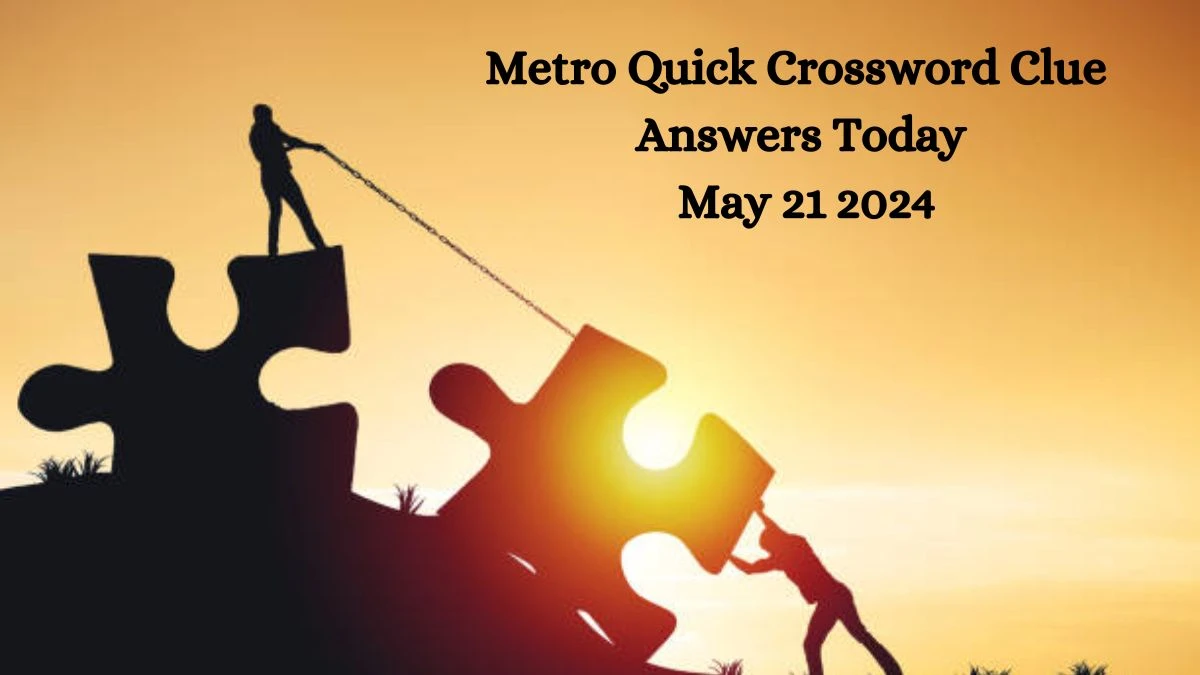Metro Quick Crossword Clue Answers Today May 21 2024