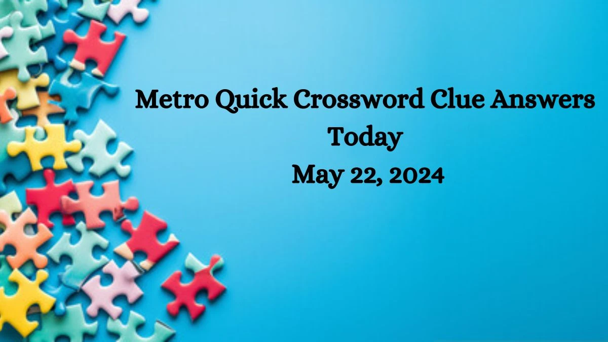 Metro Quick Crossword Clue Answers Today May 22, 2024