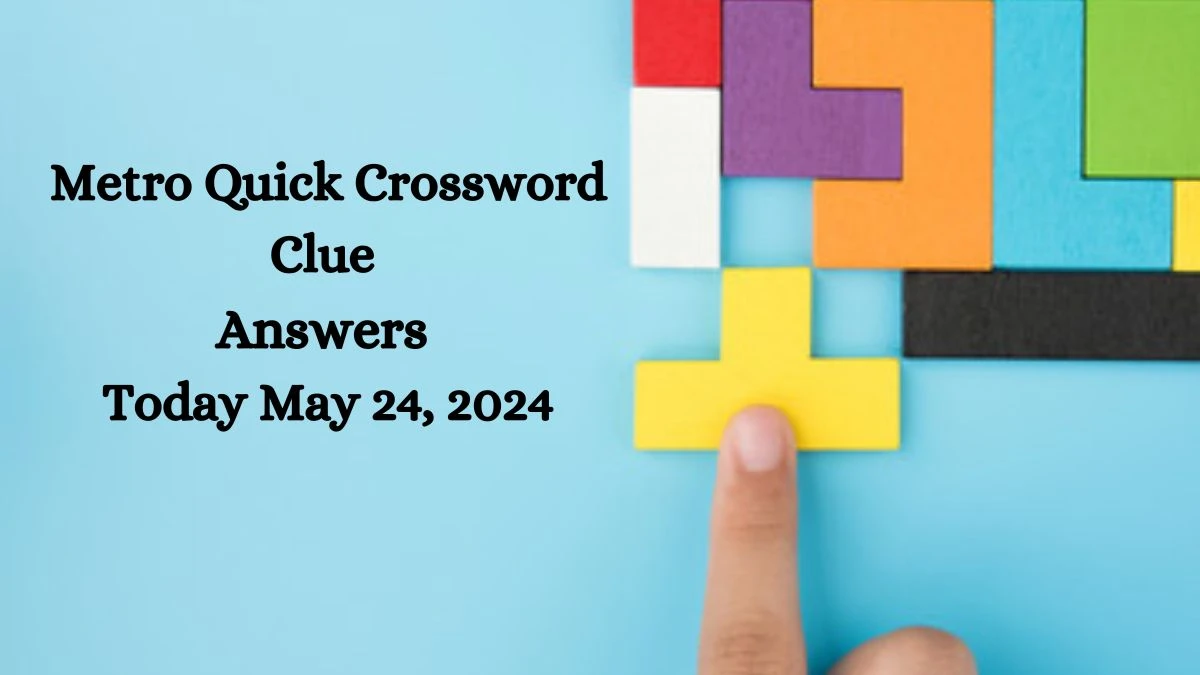 Metro Quick Crossword Clue Answers Today May 24, 2024