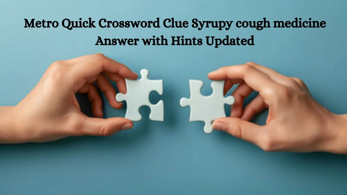 Metro Quick Crossword Clue Syrupy cough medicine Answer with Hints Updated