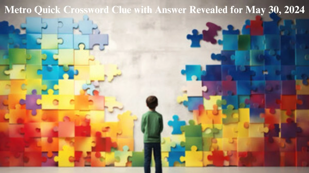 Metro Quick Crossword Clue with Answer Revealed for May 30, 2024