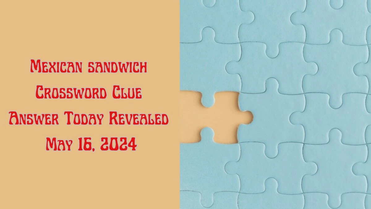 Mexican sandwich Crossword Clue Answer Today Revealed May 16, 2024